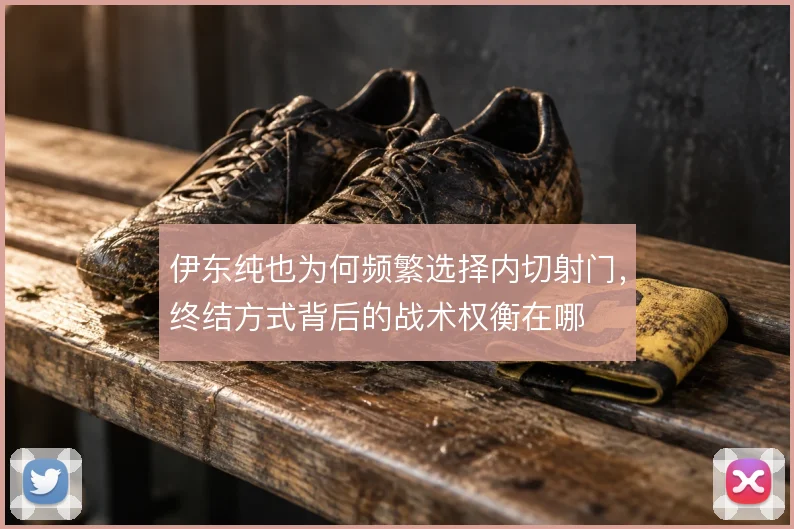 伊东纯也为何频繁选择内切射门，终结方式背后的战术权衡在哪