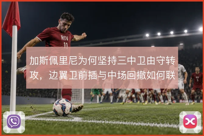加斯佩里尼为何坚持三中卫由守转攻,边翼卫前插与中场回撤如何联动