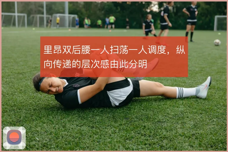 里昂双后腰一人扫荡一人调度,纵向传递的层次感由此分明