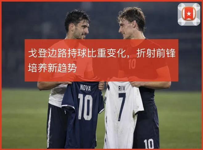 戈登边路持球比重变化，折射前锋培养新趋势