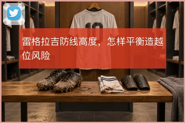 雷格拉吉防线高度，怎样平衡造越位风险
