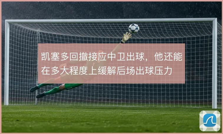 凯塞多回撤接应中卫出球，他还能在多大程度上缓解后场出球压力
