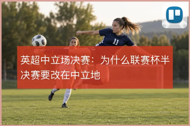 英超中立场决赛:为什么联赛杯半决赛要改在中立地