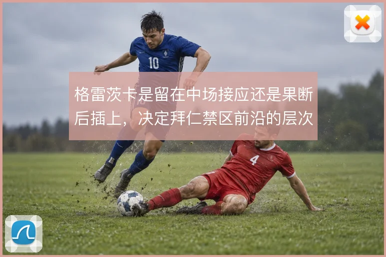 格雷茨卡是留在中场接应还是果断后插上,决定拜仁禁区前沿的层次