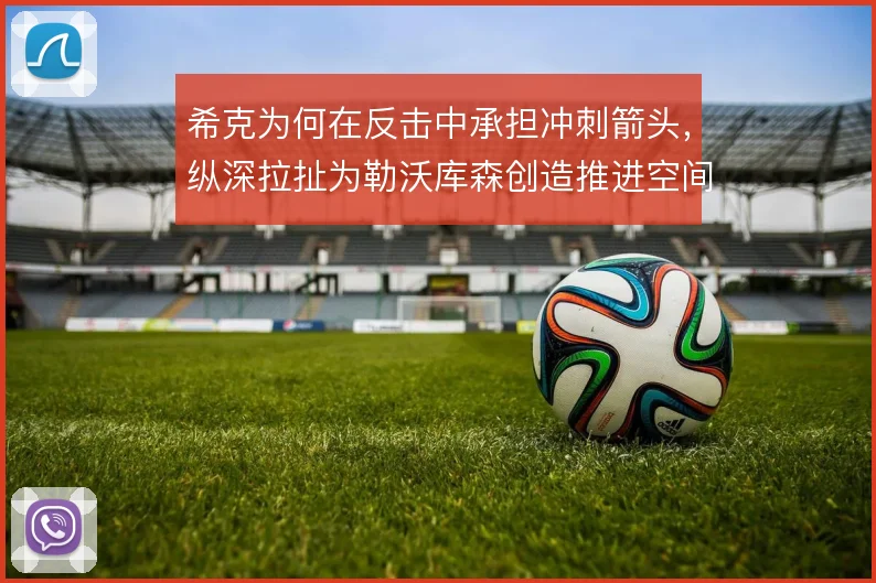 希克为何在反击中承担冲刺箭头，纵深拉扯为勒沃库森创造推进空间