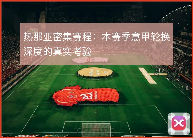 热那亚密集赛程：本赛季意甲轮换深度的真实考验