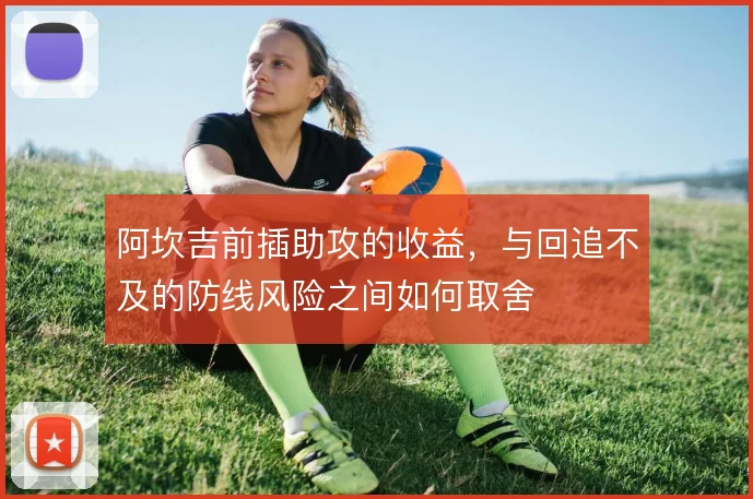 阿坎吉前插助攻的收益,与回追不及的防线风险之间如何取舍