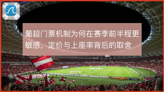 葡超门票机制为何在赛季前半程更敏感，定价与上座率背后的取舍