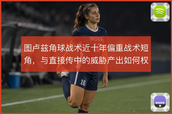 图卢兹角球战术近十年偏重战术短角，与直接传中的威胁产出如何权衡