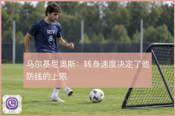 马尔基尼奥斯：转身速度决定了他防线的上限