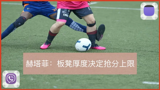 赫塔菲：板凳厚度决定抢分上限