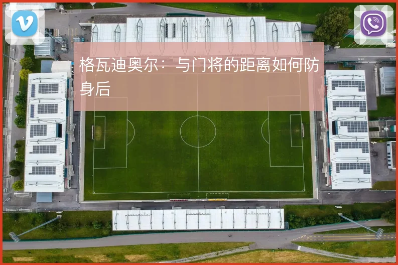 格瓦迪奥尔：与门将的距离如何防身后