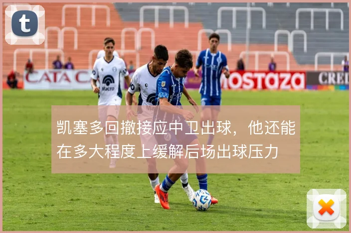 凯塞多回撤接应中卫出球，他还能在多大程度上缓解后场出球压力