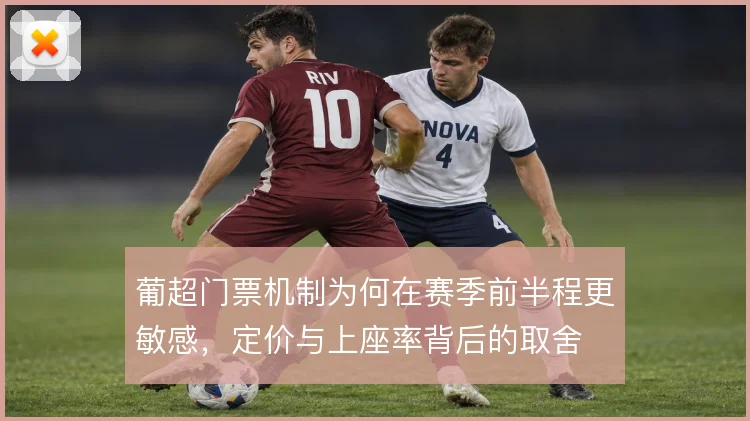 葡超门票机制为何在赛季前半程更敏感，定价与上座率背后的取舍