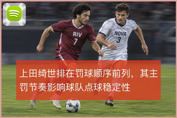 上田绮世排在罚球顺序前列，其主罚节奏影响球队点球稳定性