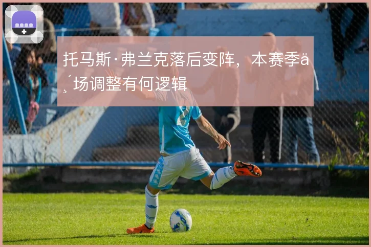托马斯·弗兰克落后变阵，本赛季临场调整有何逻辑