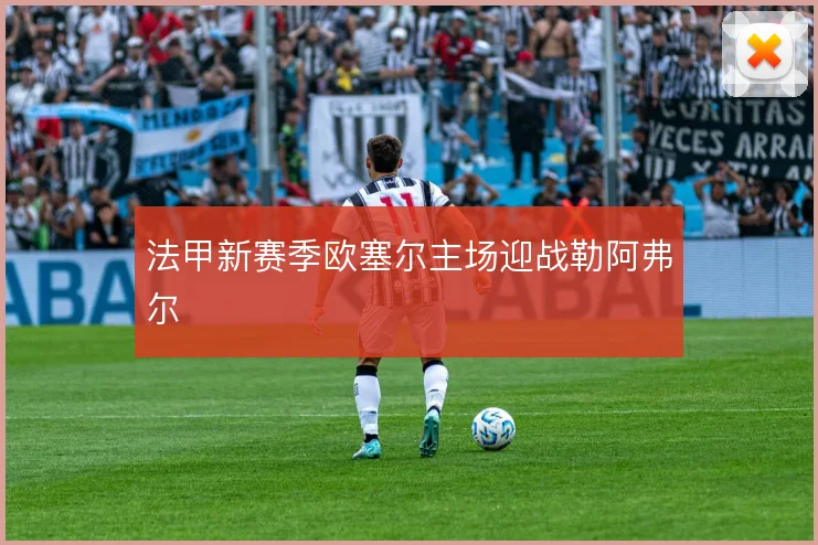 法甲新赛季欧塞尔主场迎战勒阿弗尔