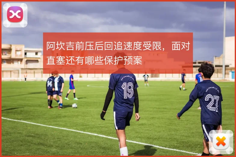 阿坎吉前压后回追速度受限，面对直塞还有哪些保护预案