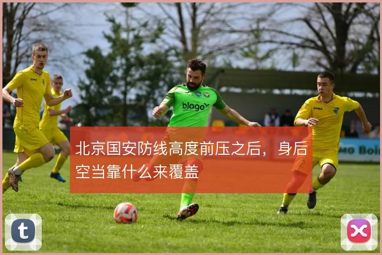 北京国安防线高度前压之后，身后空当靠什么来覆盖