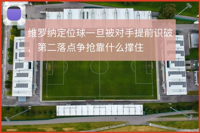 维罗纳定位球一旦被对手提前识破,第二落点争抢靠什么撑住