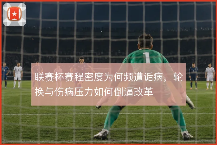 联赛杯赛程密度为何频遭诟病，轮换与伤病压力如何倒逼改革