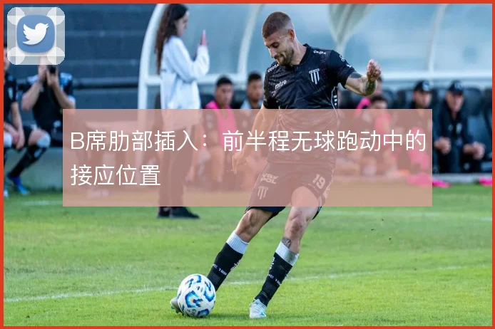B席肋部插入:前半程无球跑动中的接应位置