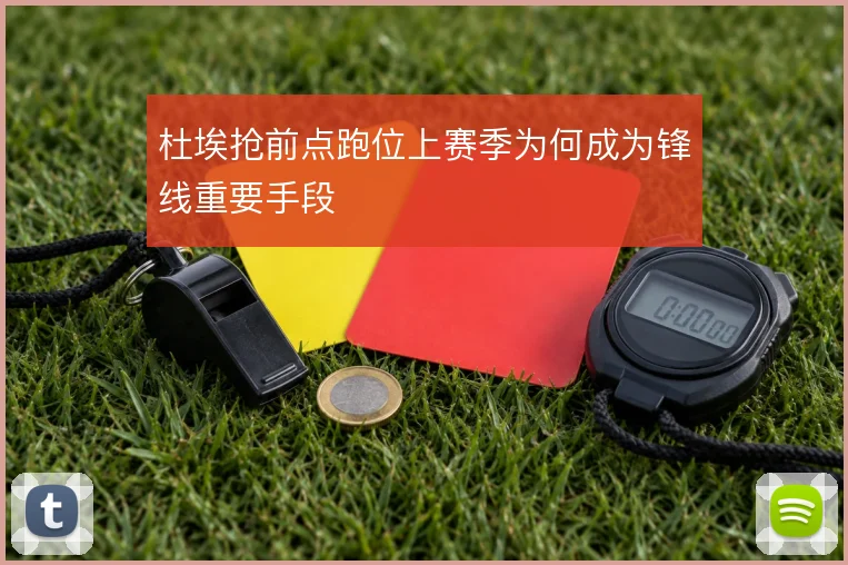 杜埃抢前点跑位上赛季为何成为锋线重要手段