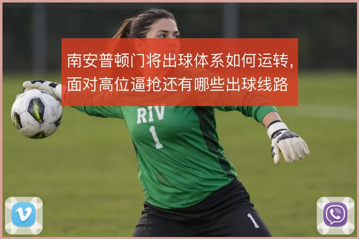 南安普顿门将出球体系如何运转，面对高位逼抢还有哪些出球线路