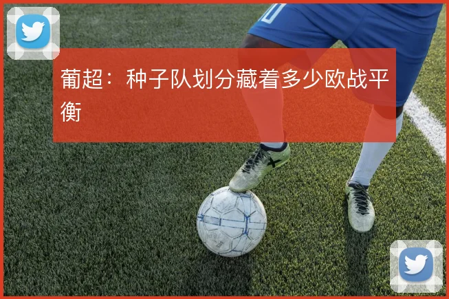 葡超：种子队划分藏着多少欧战平衡