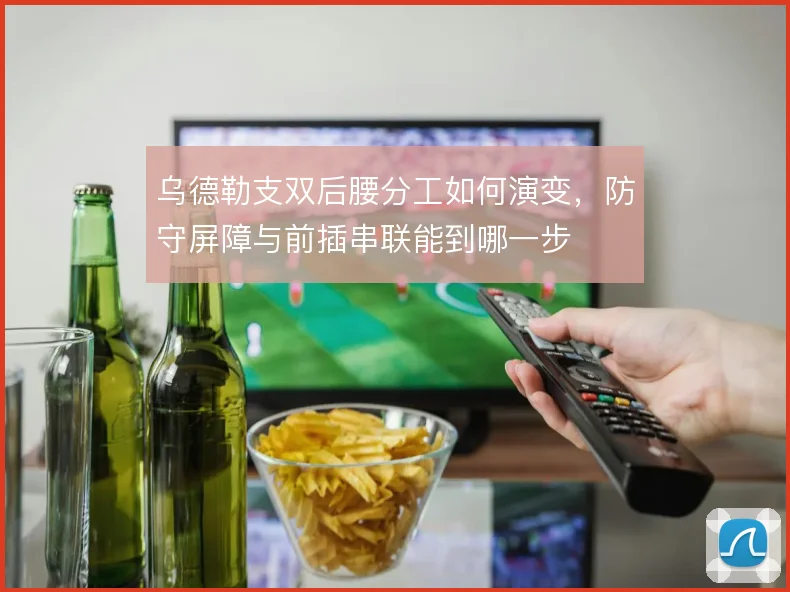 乌德勒支双后腰分工如何演变,防守屏障与前插串联能到哪一步