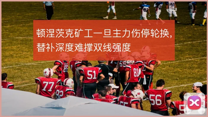 顿涅茨克矿工一旦主力伤停轮换，替补深度难撑双线强度