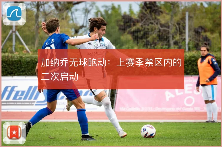 加纳乔无球跑动：上赛季禁区内的二次启动