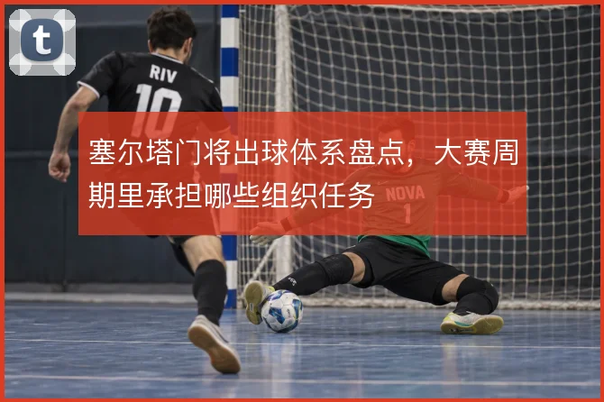 塞尔塔门将出球体系盘点，大赛周期里承担哪些组织任务