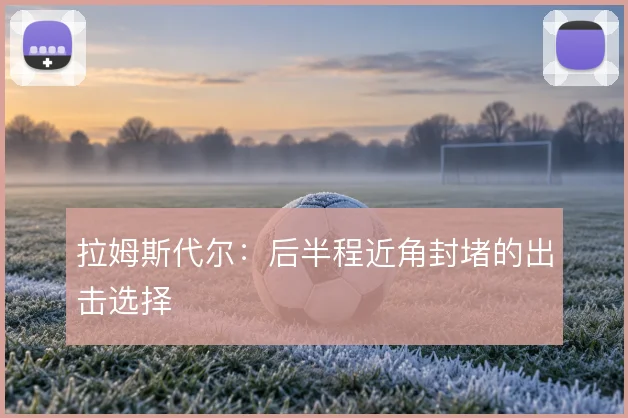 拉姆斯代尔：后半程近角封堵的出击选择