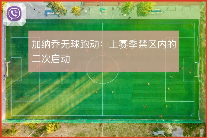 加纳乔无球跑动：上赛季禁区内的二次启动