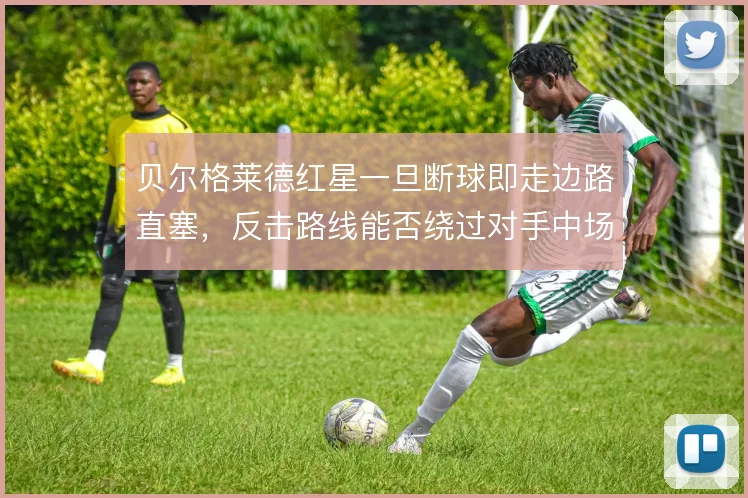 贝尔格莱德红星一旦断球即走边路直塞，反击路线能否绕过对手中场屏障