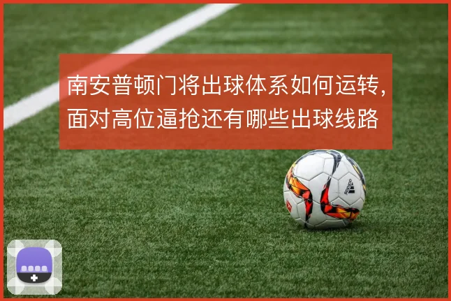 南安普顿门将出球体系如何运转,面对高位逼抢还有哪些出球线路