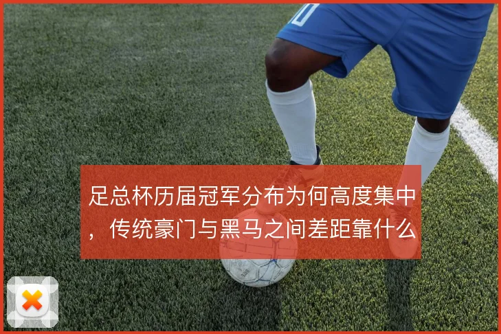 足总杯历届冠军分布为何高度集中，传统豪门与黑马之间差距靠什么撑住