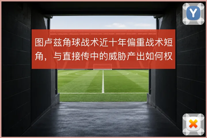 图卢兹角球战术近十年偏重战术短角,与直接传中的威胁产出如何权衡