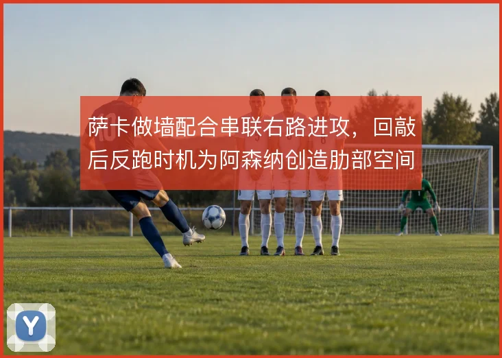 萨卡做墙配合串联右路进攻，回敲后反跑时机为阿森纳创造肋部空间