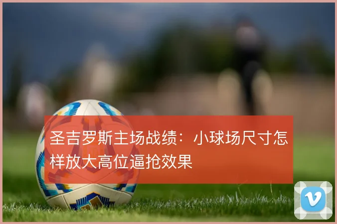 圣吉罗斯主场战绩：小球场尺寸怎样放大高位逼抢效果