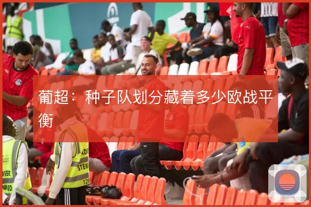 葡超：种子队划分藏着多少欧战平衡