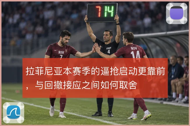 拉菲尼亚本赛季的逼抢启动更靠前，与回撤接应之间如何取舍