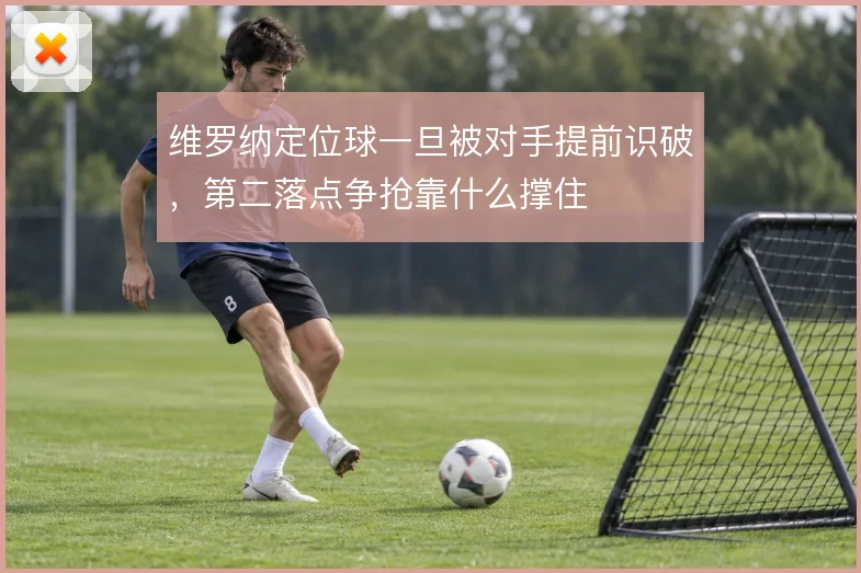 维罗纳定位球一旦被对手提前识破，第二落点争抢靠什么撑住