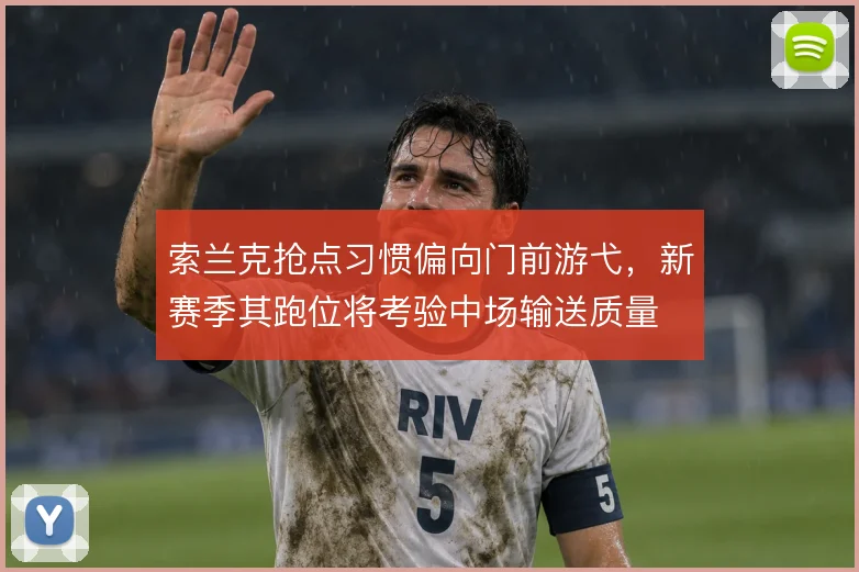 索兰克抢点习惯偏向门前游弋,新赛季其跑位将考验中场输送质量