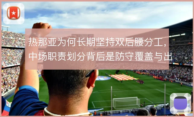 热那亚为何长期坚持双后腰分工，中场职责划分背后是防守覆盖与出球平衡