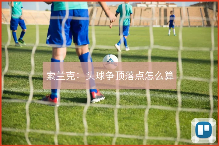 索兰克:头球争顶落点怎么算