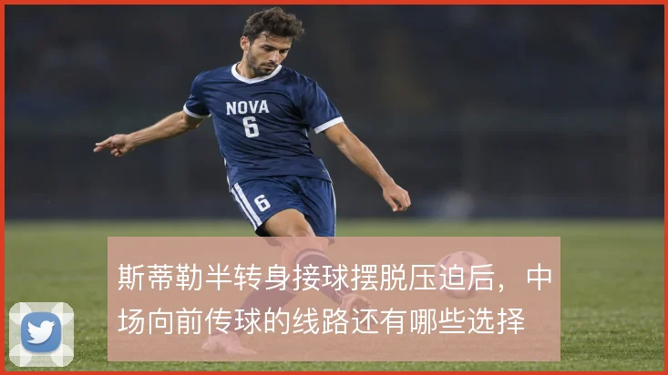 斯蒂勒半转身接球摆脱压迫后，中场向前传球的线路还有哪些选择