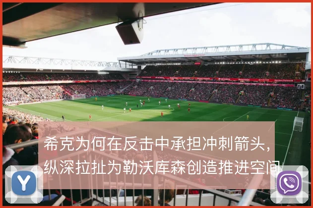 希克为何在反击中承担冲刺箭头，纵深拉扯为勒沃库森创造推进空间