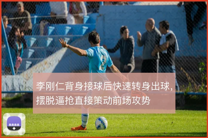 李刚仁背身接球后快速转身出球，摆脱逼抢直接策动前场攻势